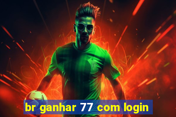 br ganhar 77 com login